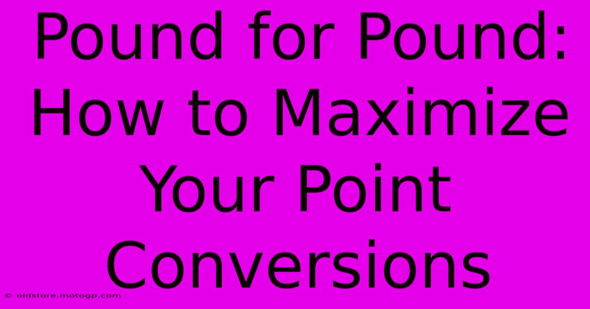 Pound For Pound: How To Maximize Your Point Conversions