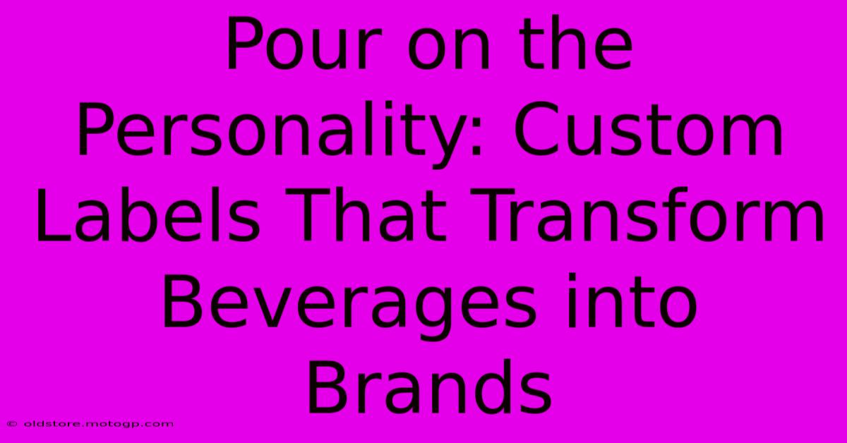 Pour On The Personality: Custom Labels That Transform Beverages Into Brands