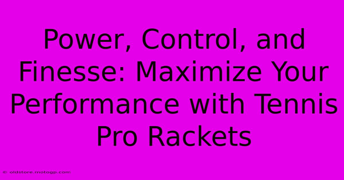 Power, Control, And Finesse: Maximize Your Performance With Tennis Pro Rackets