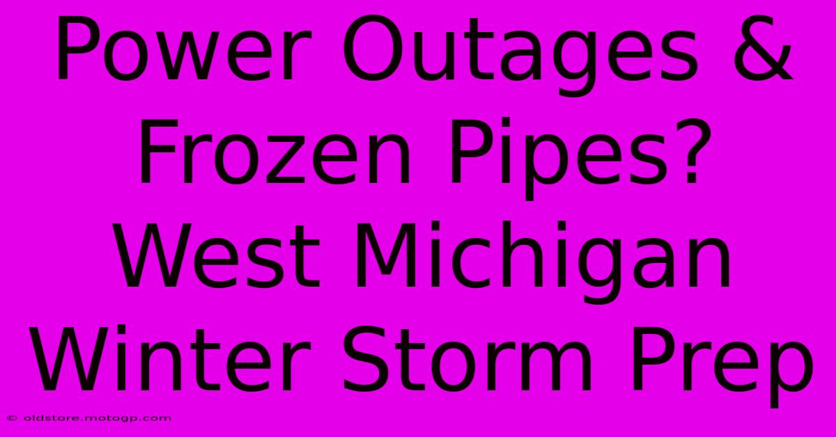 Power Outages & Frozen Pipes? West Michigan Winter Storm Prep