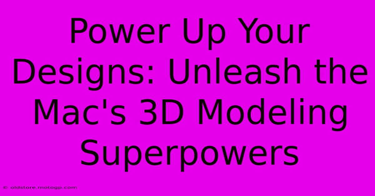 Power Up Your Designs: Unleash The Mac's 3D Modeling Superpowers