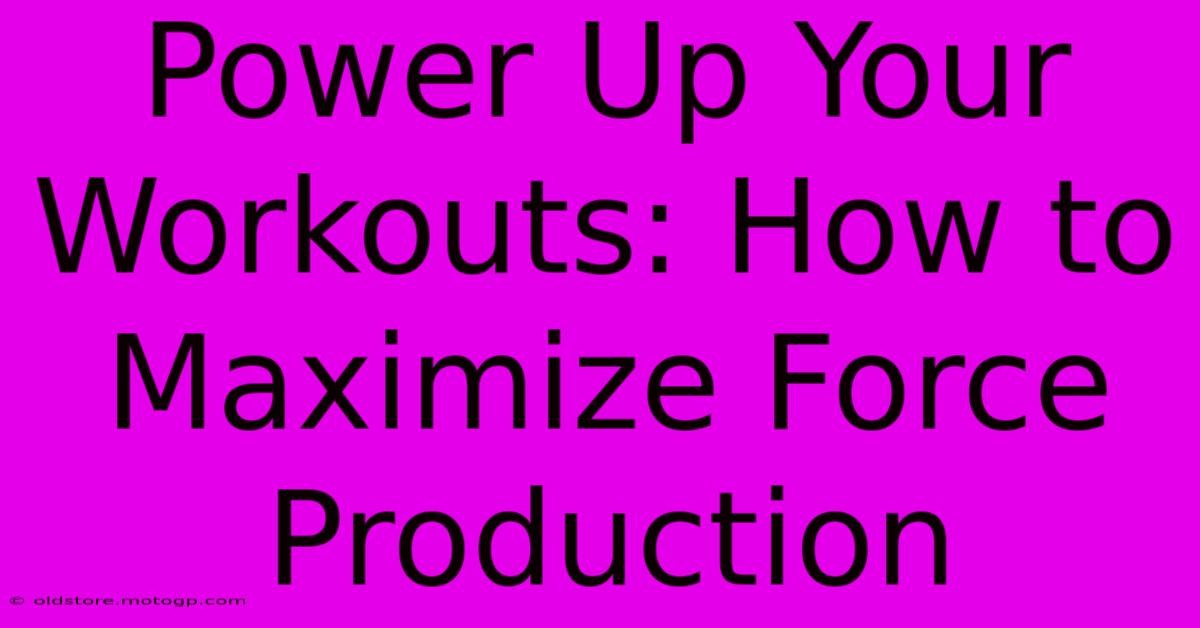 Power Up Your Workouts: How To Maximize Force Production