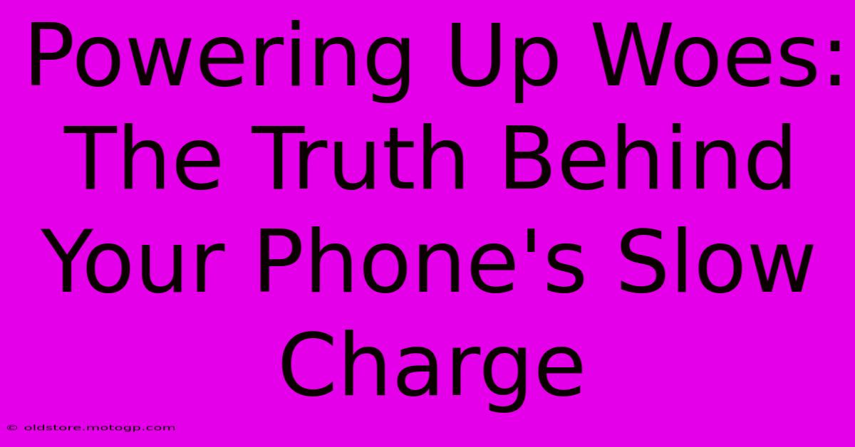 Powering Up Woes: The Truth Behind Your Phone's Slow Charge