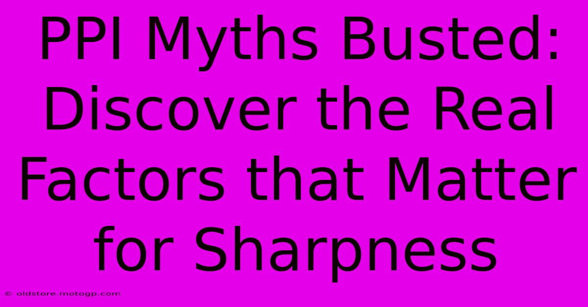 PPI Myths Busted: Discover The Real Factors That Matter For Sharpness