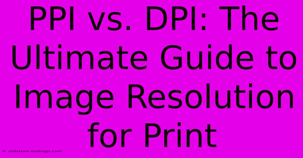 PPI Vs. DPI: The Ultimate Guide To Image Resolution For Print