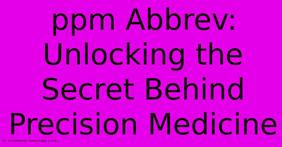 Ppm Abbrev: Unlocking The Secret Behind Precision Medicine