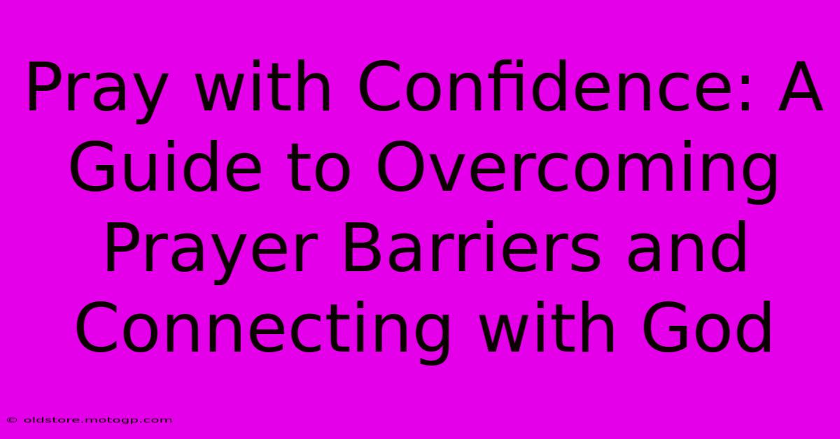 Pray With Confidence: A Guide To Overcoming Prayer Barriers And Connecting With God