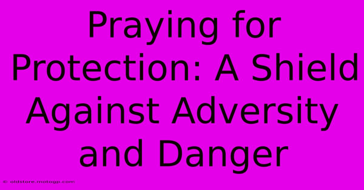 Praying For Protection: A Shield Against Adversity And Danger