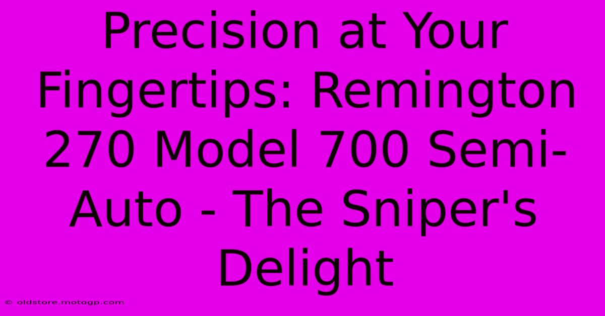 Precision At Your Fingertips: Remington 270 Model 700 Semi-Auto - The Sniper's Delight