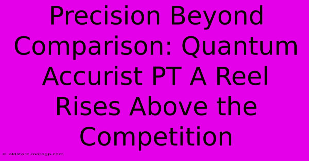 Precision Beyond Comparison: Quantum Accurist PT A Reel Rises Above The Competition