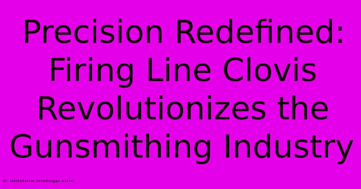 Precision Redefined: Firing Line Clovis Revolutionizes The Gunsmithing Industry