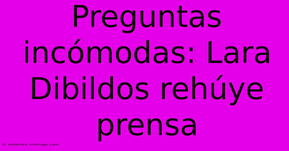 Preguntas Incómodas: Lara Dibildos Rehúye Prensa