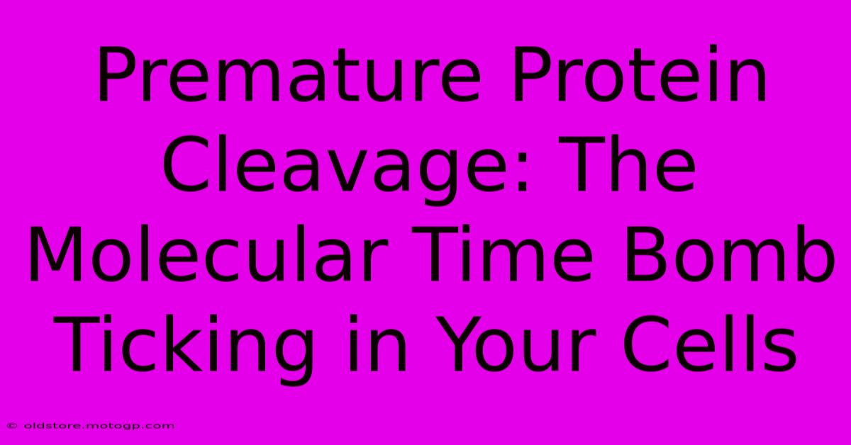 Premature Protein Cleavage: The Molecular Time Bomb Ticking In Your Cells