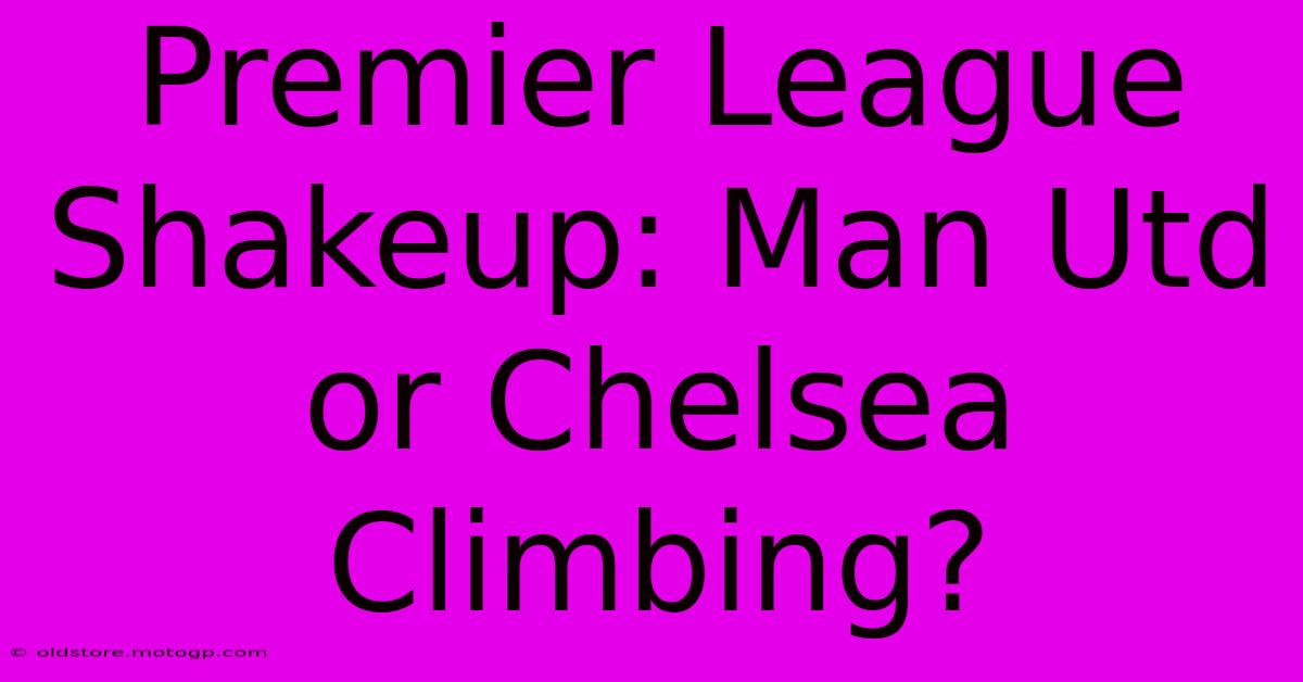 Premier League Shakeup: Man Utd Or Chelsea Climbing?