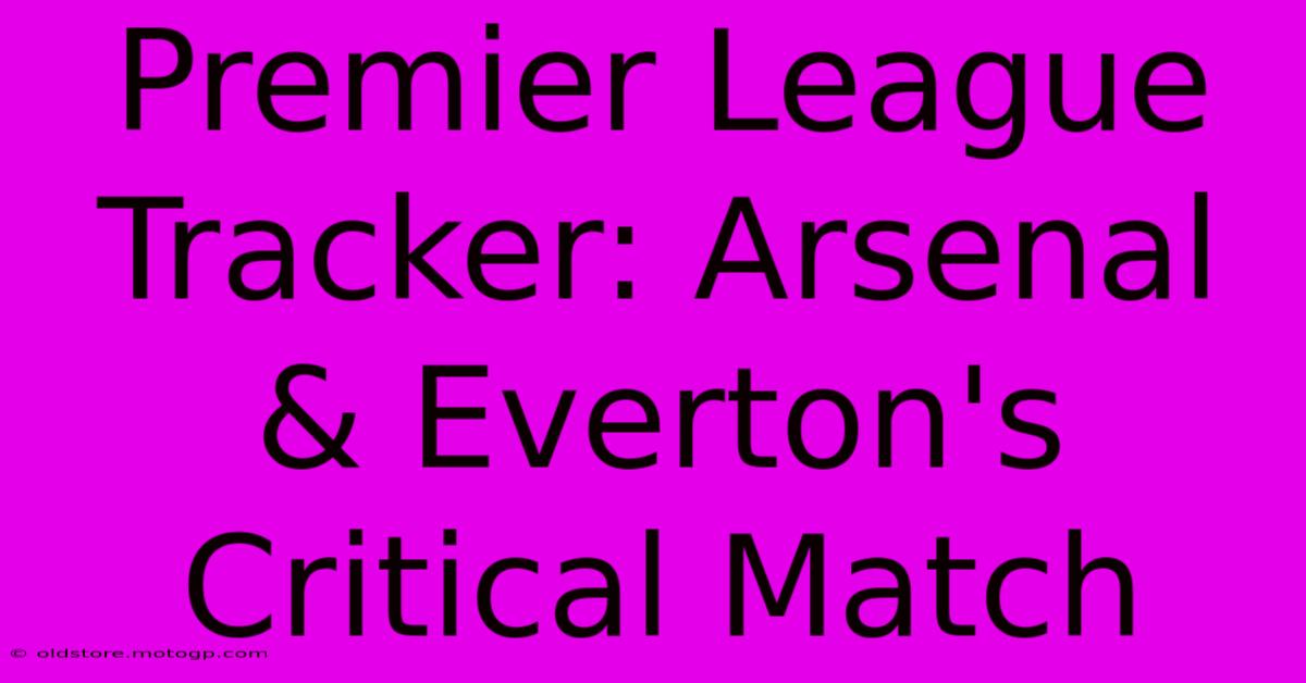 Premier League Tracker: Arsenal & Everton's Critical Match