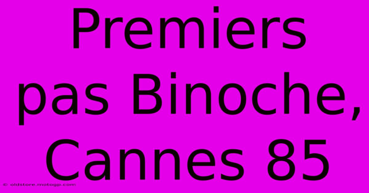 Premiers Pas Binoche, Cannes 85