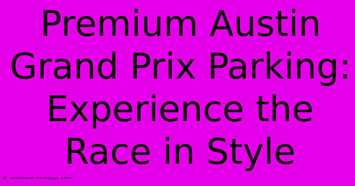 Premium Austin Grand Prix Parking: Experience The Race In Style