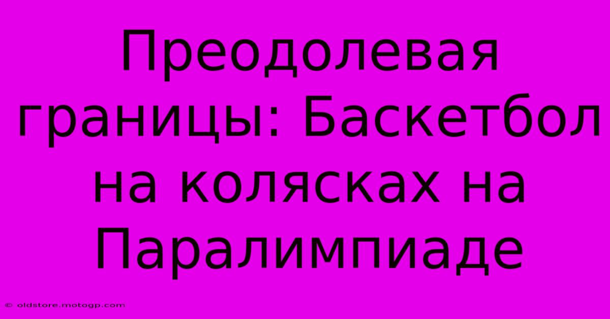 Преодолевая Границы: Баскетбол На Колясках На Паралимпиаде