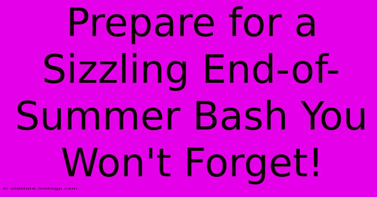 Prepare For A Sizzling End-of-Summer Bash You Won't Forget!