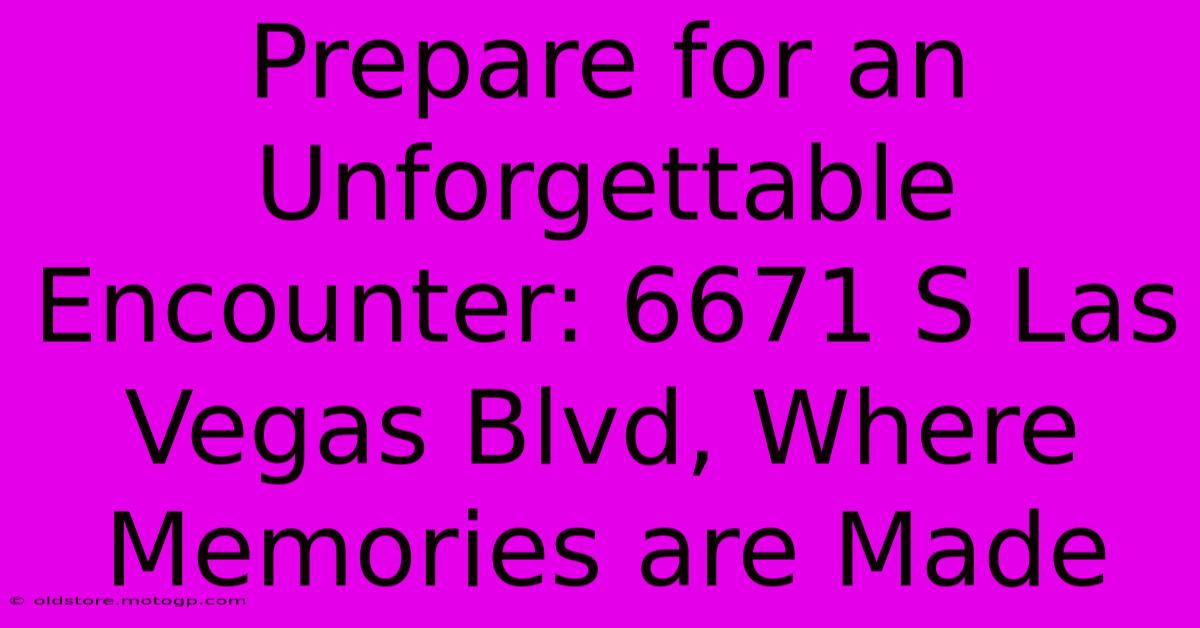 Prepare For An Unforgettable Encounter: 6671 S Las Vegas Blvd, Where Memories Are Made