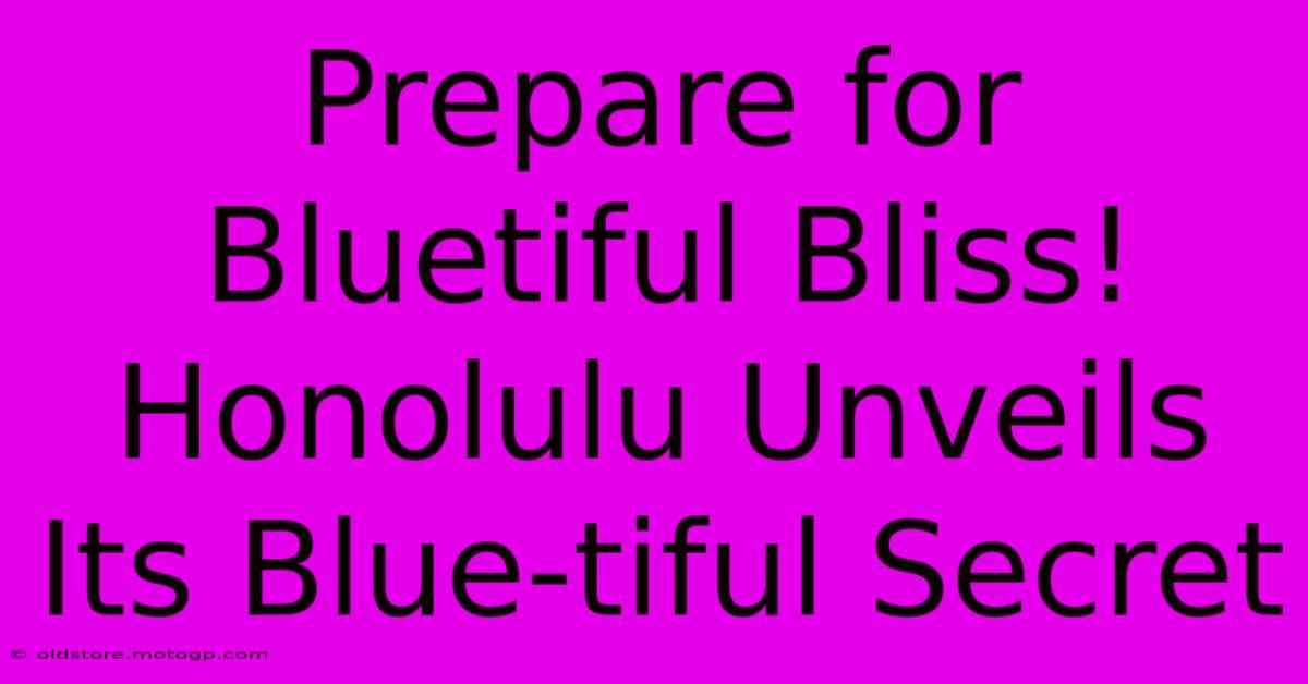 Prepare For Bluetiful Bliss! Honolulu Unveils Its Blue-tiful Secret