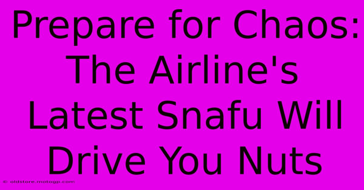 Prepare For Chaos: The Airline's Latest Snafu Will Drive You Nuts