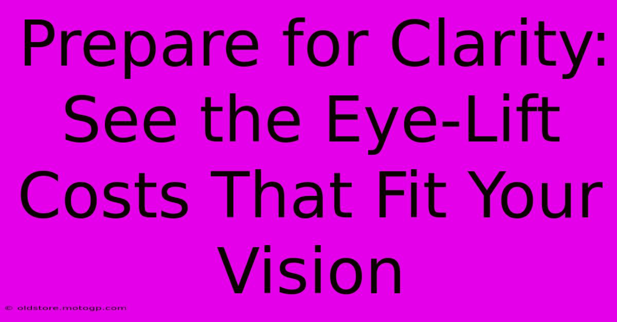 Prepare For Clarity: See The Eye-Lift Costs That Fit Your Vision