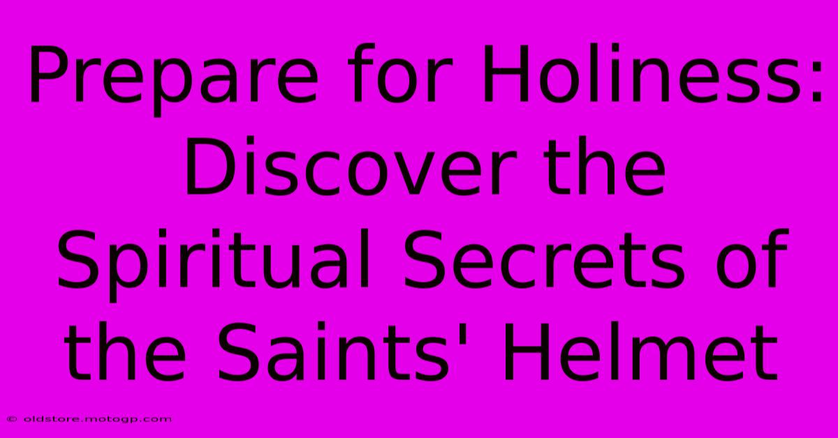 Prepare For Holiness: Discover The Spiritual Secrets Of The Saints' Helmet