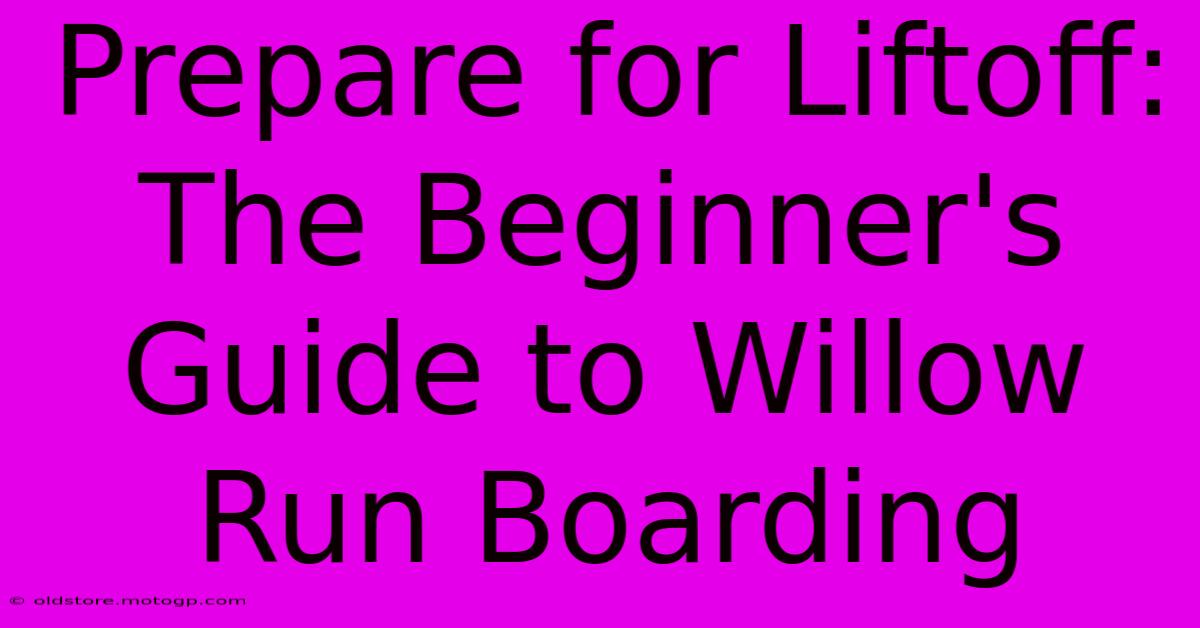 Prepare For Liftoff: The Beginner's Guide To Willow Run Boarding