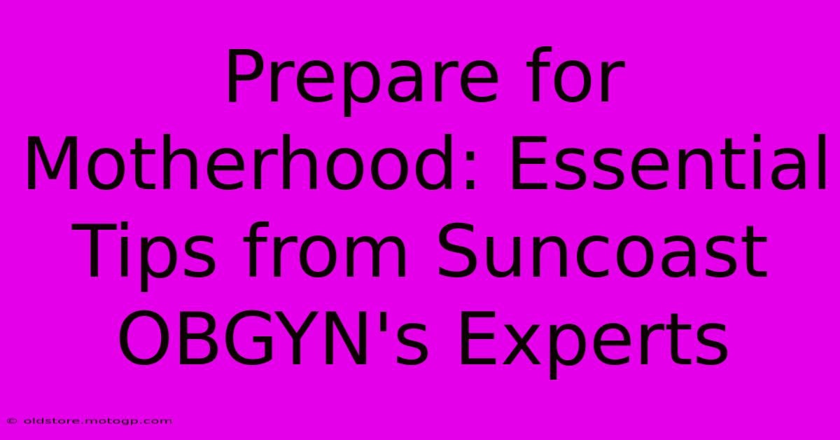 Prepare For Motherhood: Essential Tips From Suncoast OBGYN's Experts