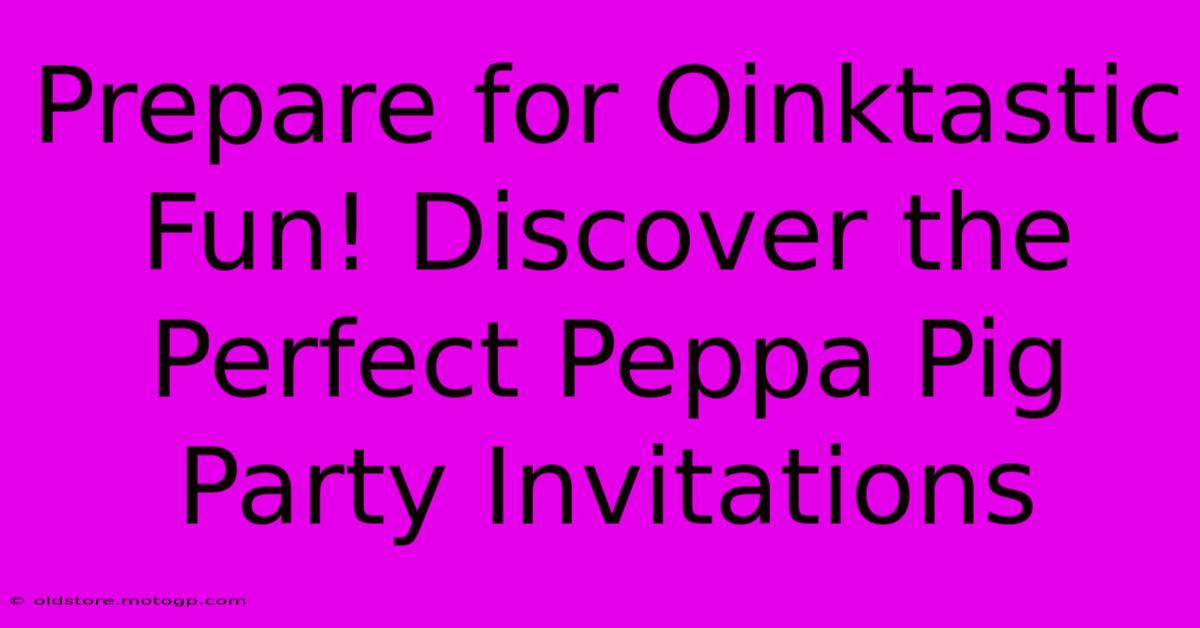 Prepare For Oinktastic Fun! Discover The Perfect Peppa Pig Party Invitations