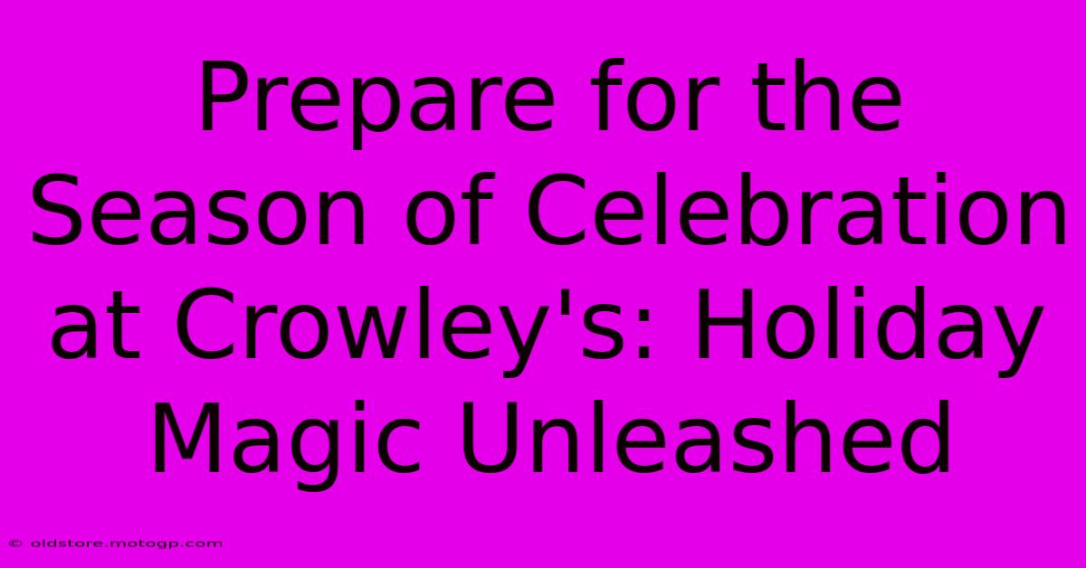 Prepare For The Season Of Celebration At Crowley's: Holiday Magic Unleashed