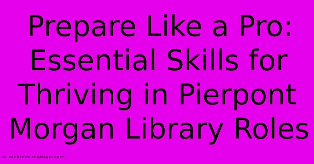 Prepare Like A Pro: Essential Skills For Thriving In Pierpont Morgan Library Roles