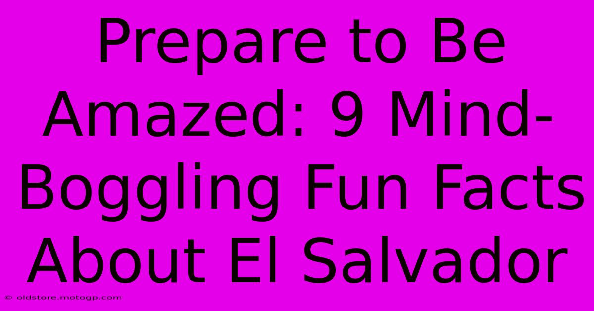 Prepare To Be Amazed: 9 Mind-Boggling Fun Facts About El Salvador