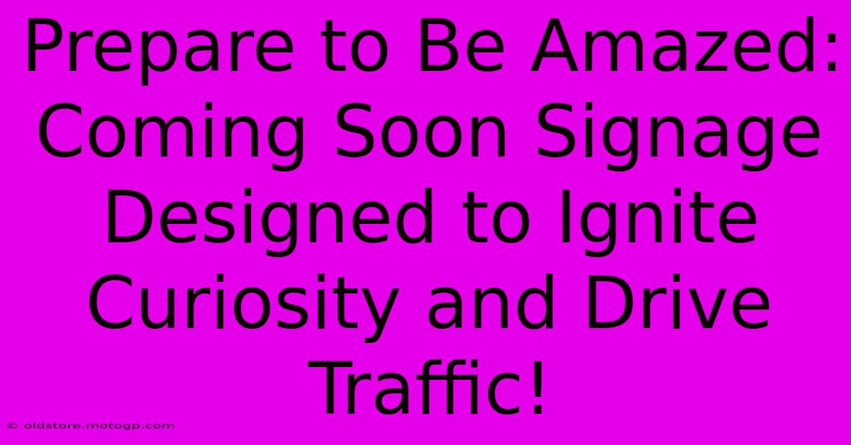 Prepare To Be Amazed: Coming Soon Signage Designed To Ignite Curiosity And Drive Traffic!