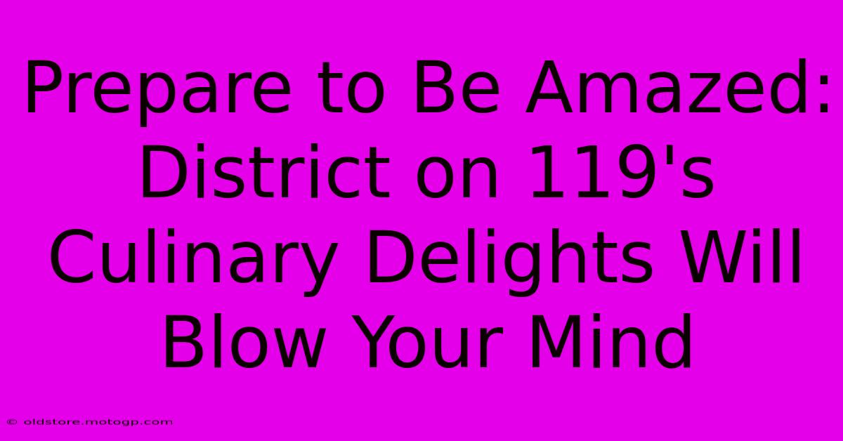 Prepare To Be Amazed: District On 119's Culinary Delights Will Blow Your Mind