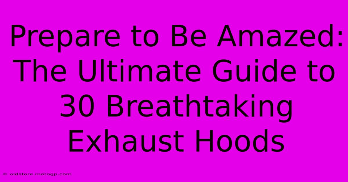 Prepare To Be Amazed: The Ultimate Guide To 30 Breathtaking Exhaust Hoods