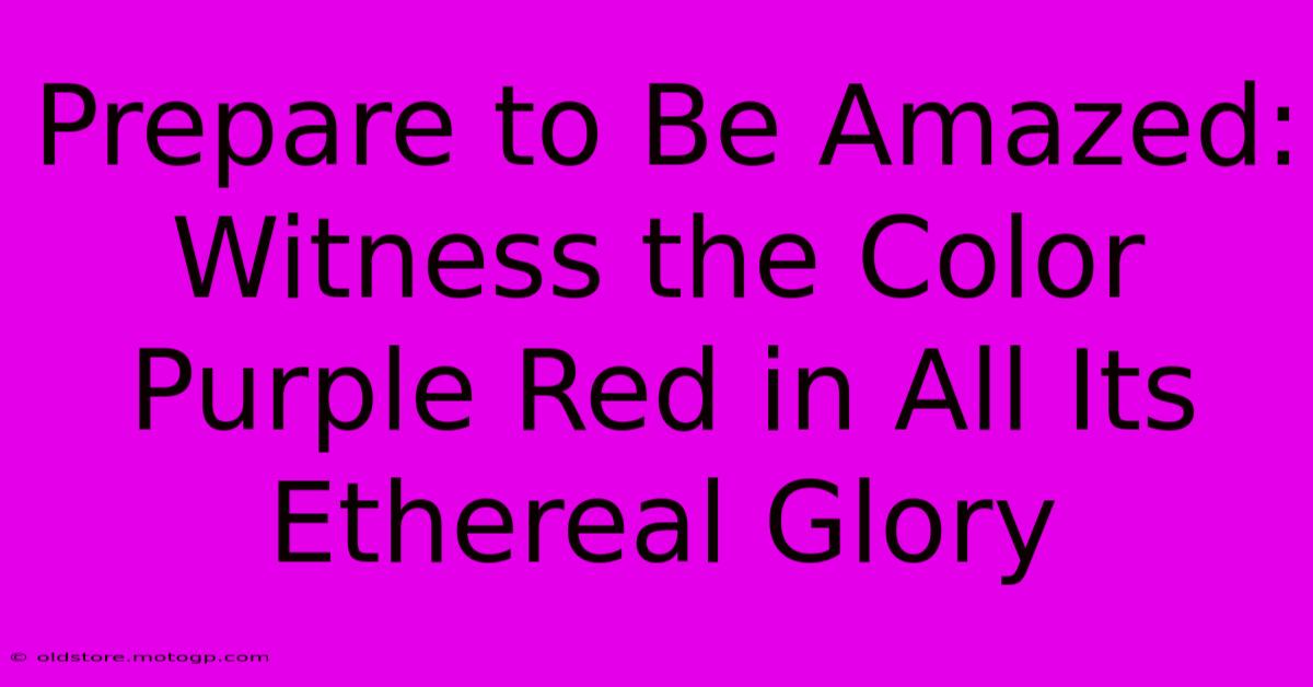 Prepare To Be Amazed: Witness The Color Purple Red In All Its Ethereal Glory