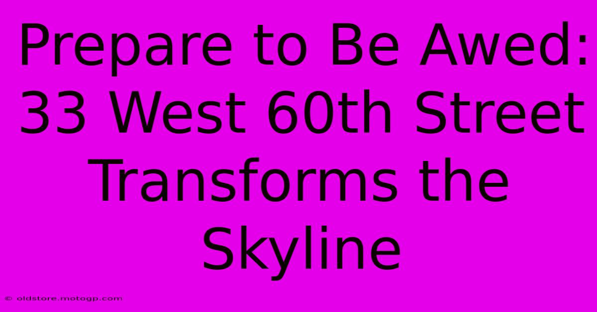 Prepare To Be Awed: 33 West 60th Street Transforms The Skyline