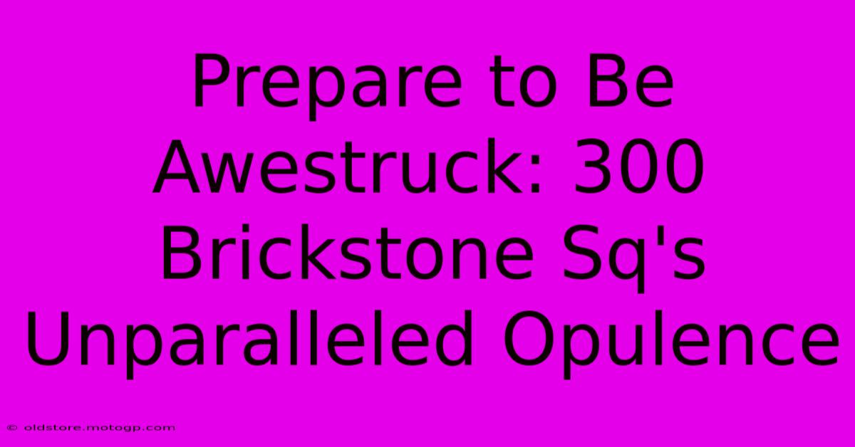 Prepare To Be Awestruck: 300 Brickstone Sq's Unparalleled Opulence