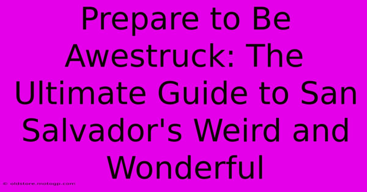 Prepare To Be Awestruck: The Ultimate Guide To San Salvador's Weird And Wonderful