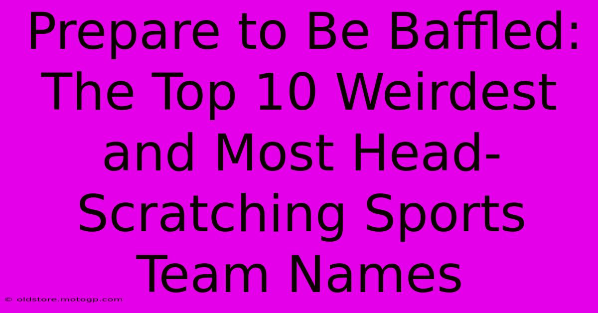 Prepare To Be Baffled: The Top 10 Weirdest And Most Head-Scratching Sports Team Names