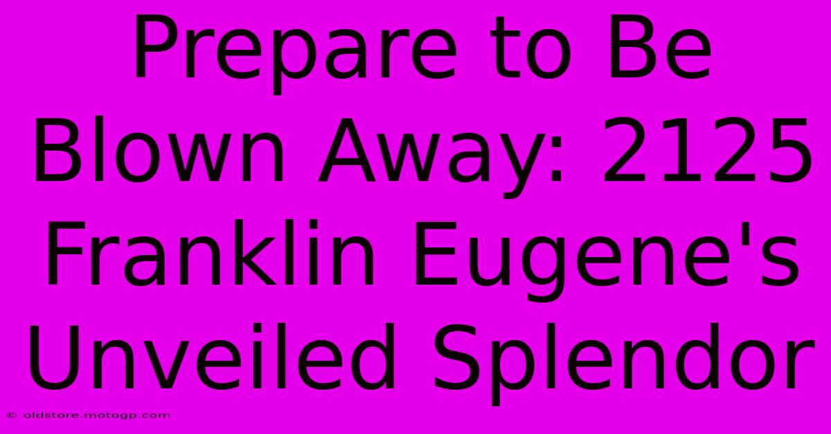 Prepare To Be Blown Away: 2125 Franklin Eugene's Unveiled Splendor