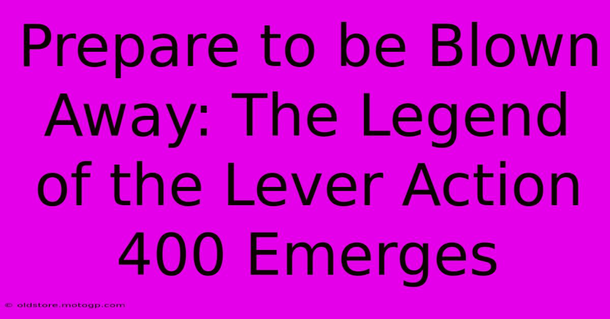 Prepare To Be Blown Away: The Legend Of The Lever Action 400 Emerges