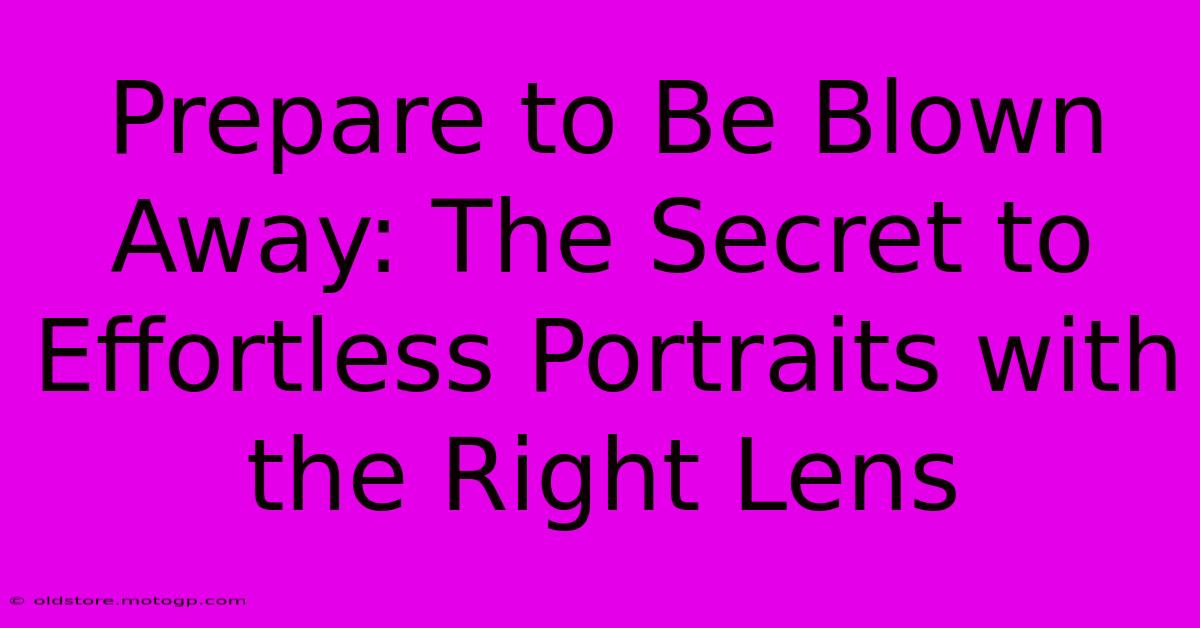 Prepare To Be Blown Away: The Secret To Effortless Portraits With The Right Lens