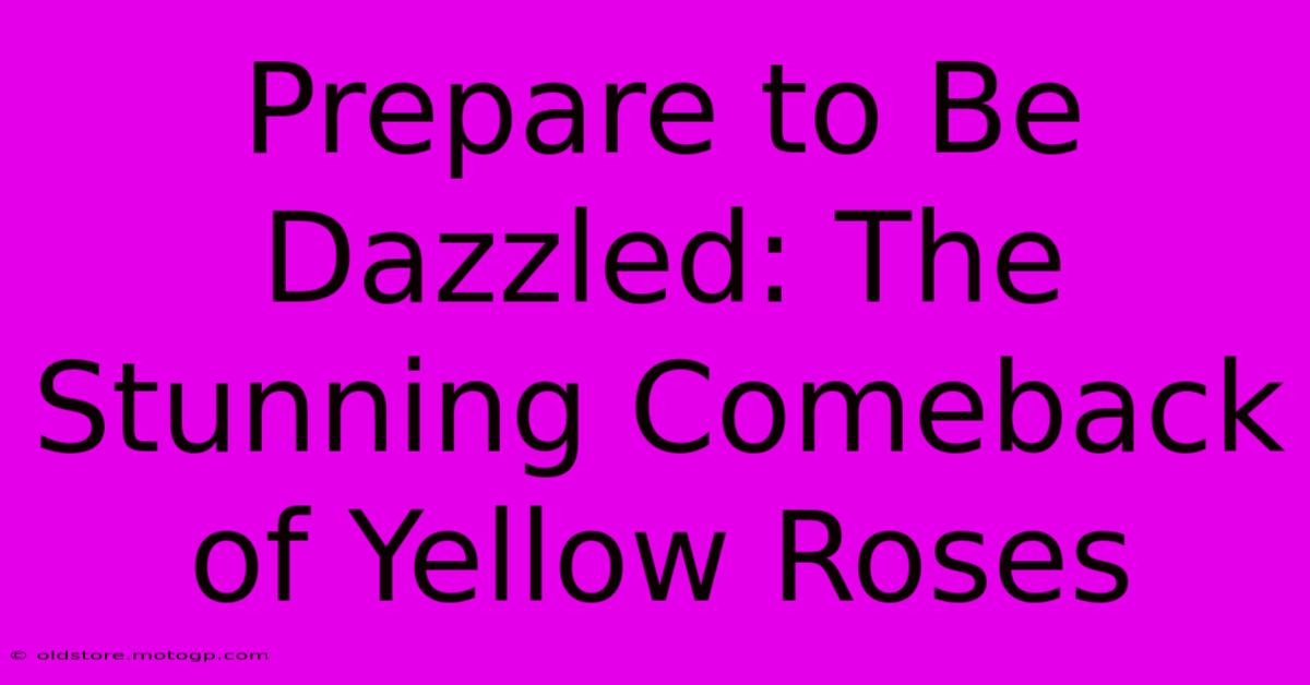 Prepare To Be Dazzled: The Stunning Comeback Of Yellow Roses