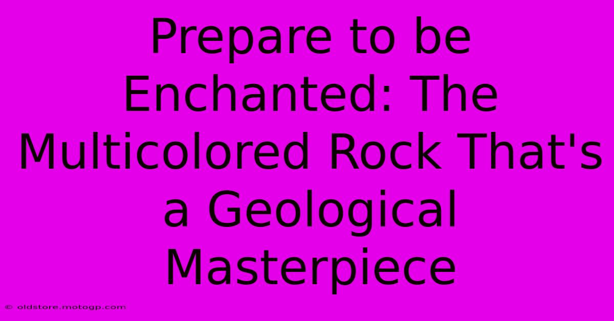 Prepare To Be Enchanted: The Multicolored Rock That's A Geological Masterpiece