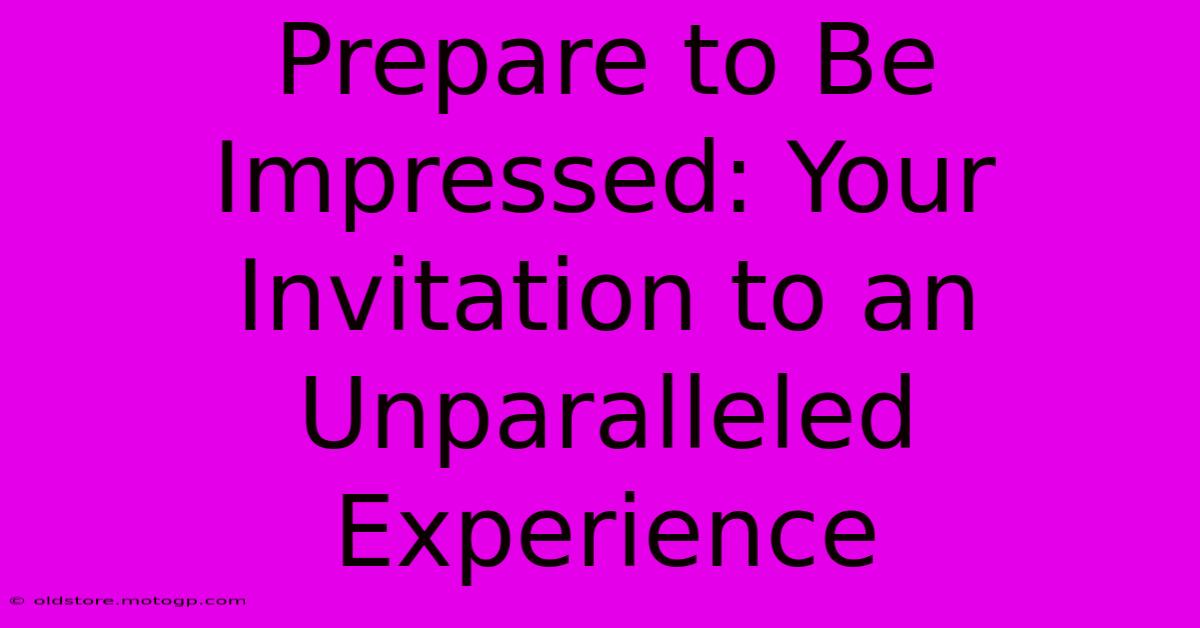 Prepare To Be Impressed: Your Invitation To An Unparalleled Experience