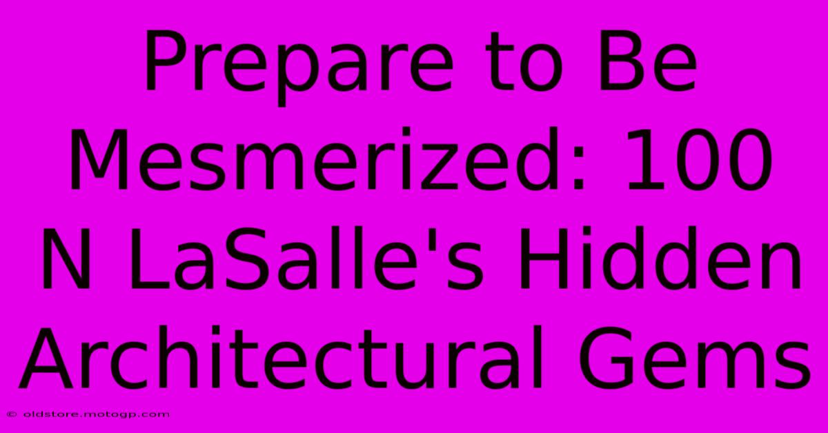 Prepare To Be Mesmerized: 100 N LaSalle's Hidden Architectural Gems
