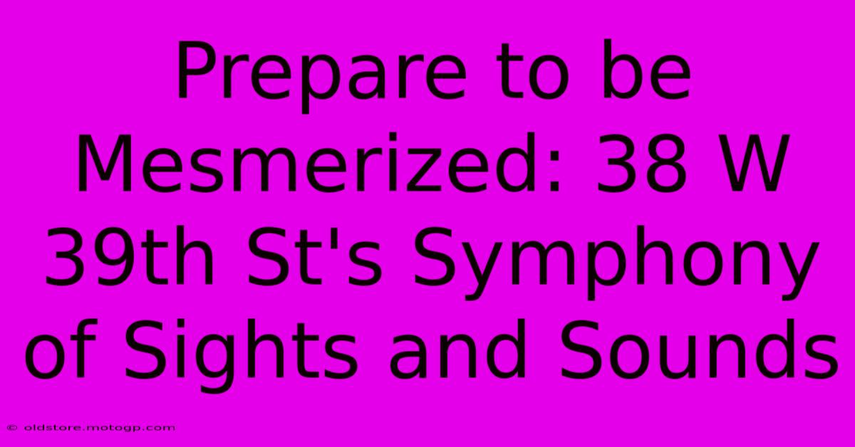 Prepare To Be Mesmerized: 38 W 39th St's Symphony Of Sights And Sounds